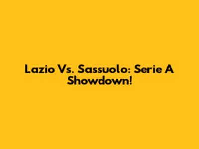 Lazio Vs. Sassuolo: Serie A Showdown!
