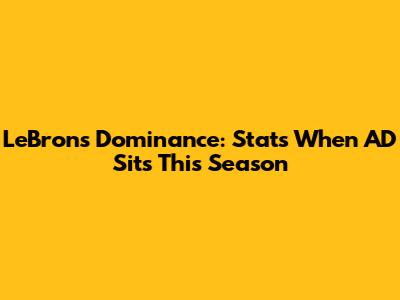 LeBron's Dominance: Stats When AD Sits This Season