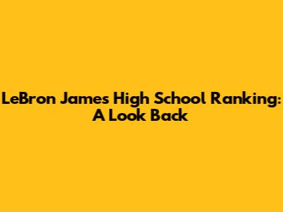 LeBron James High School Ranking: A Look Back