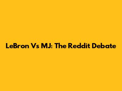 LeBron Vs MJ: The Reddit Debate
