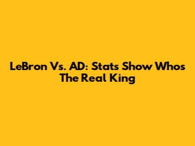 LeBron Vs. AD: Stats Show Who's The Real King