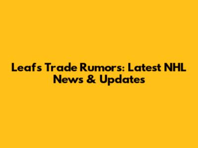 Leafs Trade Rumors: Latest NHL News & Updates