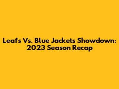 Leafs Vs. Blue Jackets Showdown: 2023 Season Recap