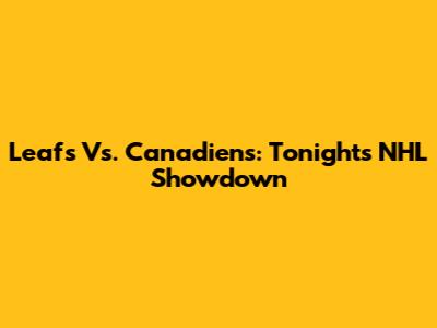 Leafs Vs. Canadiens: Tonight's NHL Showdown