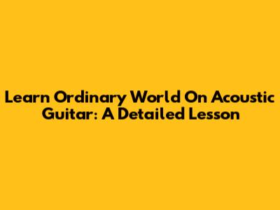Learn 'Ordinary World' On Acoustic Guitar: A Detailed Lesson