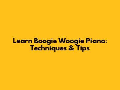 Learn Boogie Woogie Piano: Techniques & Tips