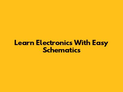 Learn Electronics With Easy Schematics