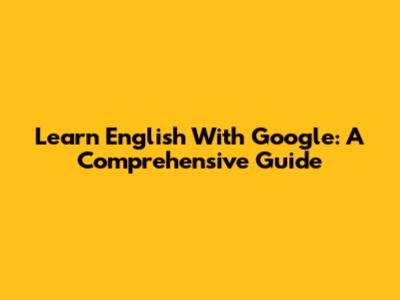 Learn English With Google: A Comprehensive Guide