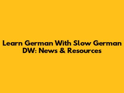 Learn German With Slow German DW: News & Resources