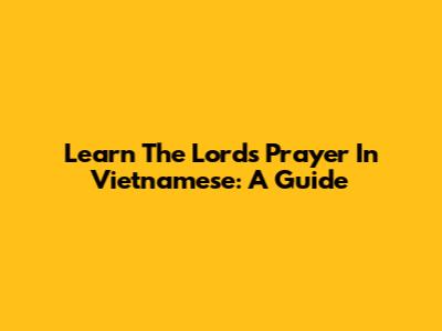 Learn The Lord's Prayer In Vietnamese: A Guide