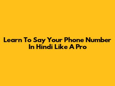 Learn To Say Your Phone Number In Hindi Like A Pro