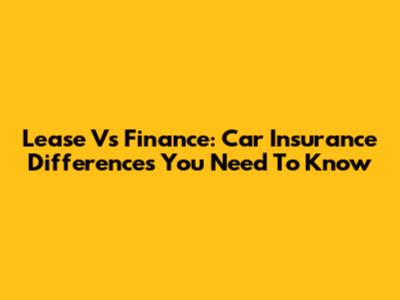 Lease Vs Finance: Car Insurance Differences You Need To Know