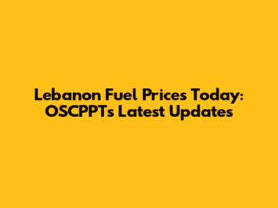Lebanon Fuel Prices Today: OSCPPT's Latest Updates