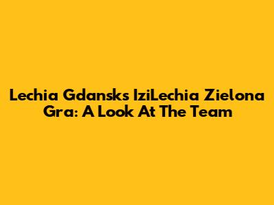 Lechia Gdansk's IziLechia Zielona Gra: A Look At The Team