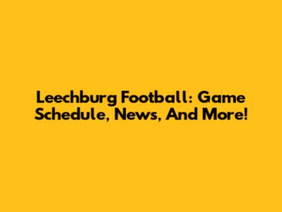 Leechburg Football: Game Schedule, News, And More!