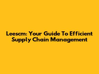Leescm: Your Guide To Efficient Supply Chain Management