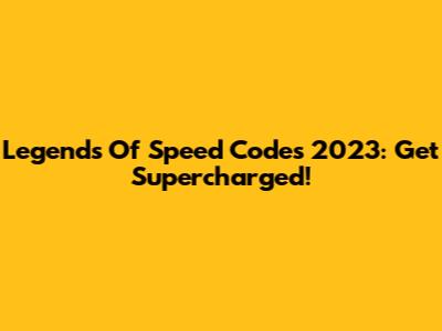 Legends Of Speed Codes 2023: Get Supercharged!
