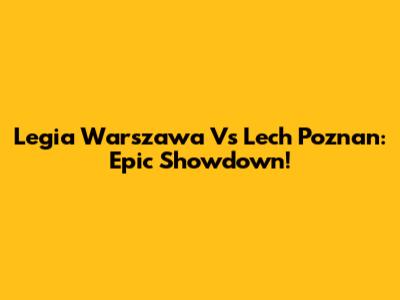 Legia Warszawa Vs Lech Poznan: Epic Showdown!