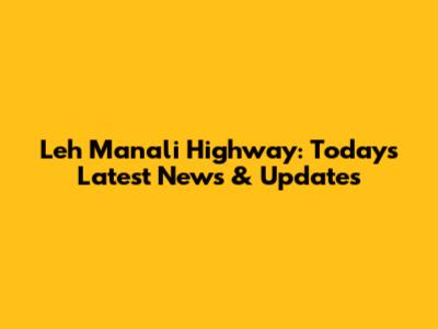 Leh Manali Highway: Today's Latest News & Updates