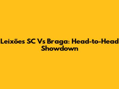 Leixões SC Vs Braga: Head-to-Head Showdown
