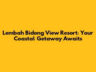 Lembah Bidong View Resort: Your Coastal Getaway Awaits