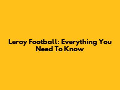Leroy Football: Everything You Need To Know