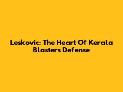 Leskovic: The Heart Of Kerala Blasters' Defense