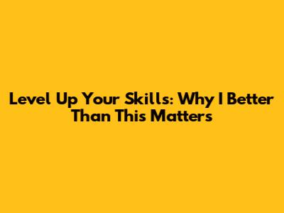 Level Up Your Skills: Why 'I Better Than This' Matters