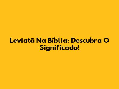 Leviatã Na Bíblia: Descubra O Significado!