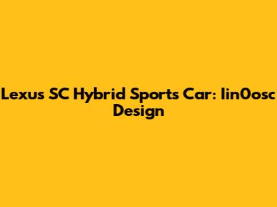 Lexus SC Hybrid Sports Car: Iin0osc Design