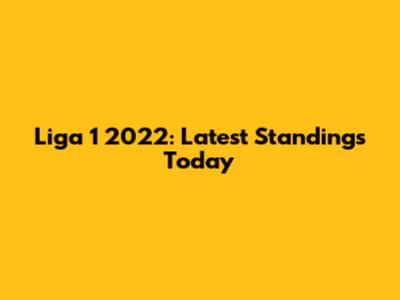 Liga 1 2022: Latest Standings Today