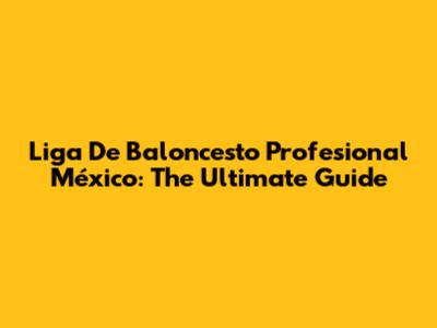 Liga De Baloncesto Profesional México: The Ultimate Guide