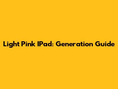 Light Pink IPad: Generation Guide