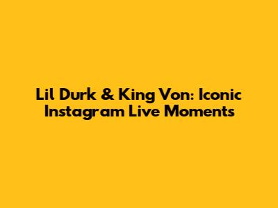 Lil Durk & King Von: Iconic Instagram Live Moments