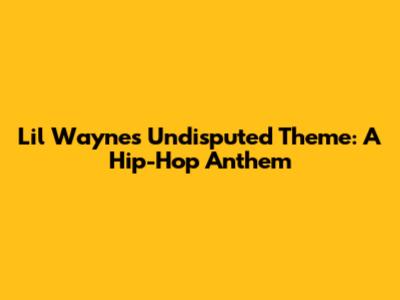 Lil Wayne's Undisputed Theme: A Hip-Hop Anthem