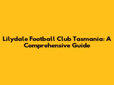 Lilydale Football Club Tasmania: A Comprehensive Guide