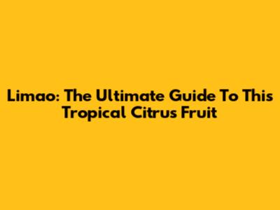 Limao: The Ultimate Guide To This Tropical Citrus Fruit