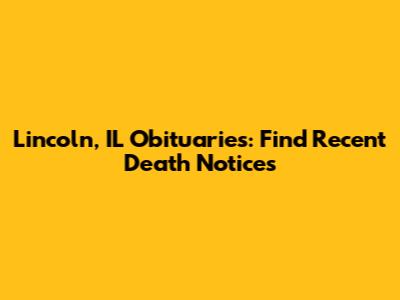 Lincoln, IL Obituaries: Find Recent Death Notices