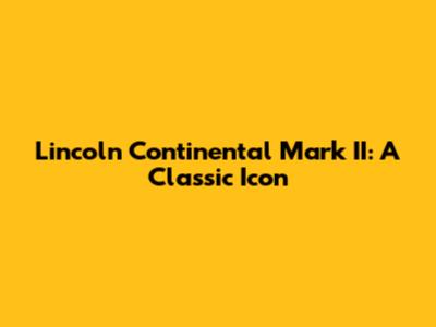 Lincoln Continental Mark II: A Classic Icon