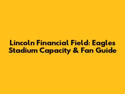 Lincoln Financial Field: Eagles Stadium Capacity & Fan Guide