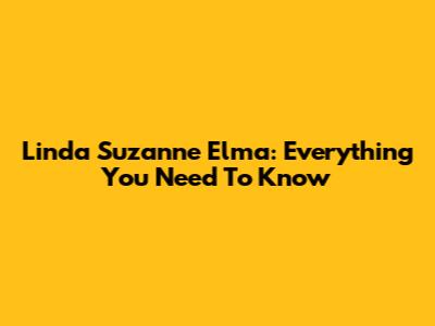 Linda Suzanne Elma: Everything You Need To Know