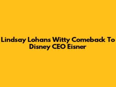 Lindsay Lohan's Witty Comeback To Disney CEO Eisner