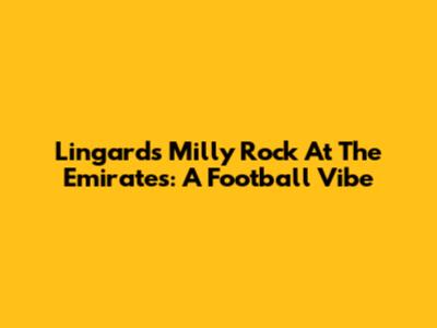Lingard's Milly Rock At The Emirates: A Football Vibe