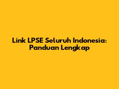 Link LPSE Seluruh Indonesia: Panduan Lengkap