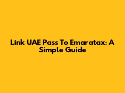 Link UAE Pass To Emaratax: A Simple Guide