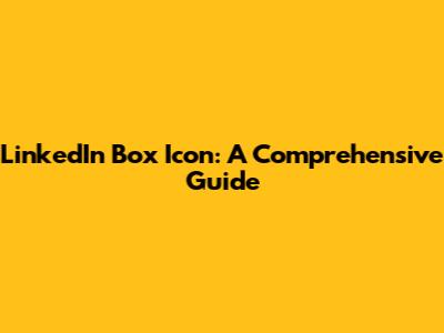 LinkedIn Box Icon: A Comprehensive Guide
