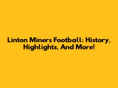 Linton Miners Football: History, Highlights, And More!