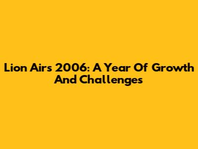 Lion Air's 2006: A Year Of Growth And Challenges