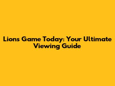 Lions Game Today: Your Ultimate Viewing Guide
