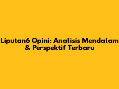 Liputan6 Opini: Analisis Mendalam & Perspektif Terbaru